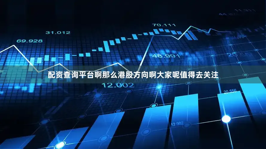 配资查询平台啊那么港股方向啊大家呢值得去关注