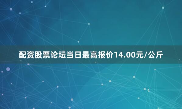 配资股票论坛当日最高报价14.00元/公斤