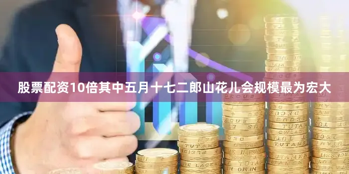 股票配资10倍其中五月十七二郎山花儿会规模最为宏大