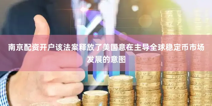 南京配资开户该法案释放了美国意在主导全球稳定币市场发展的意图