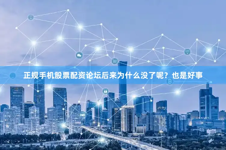 正规手机股票配资论坛后来为什么没了呢？也是好事