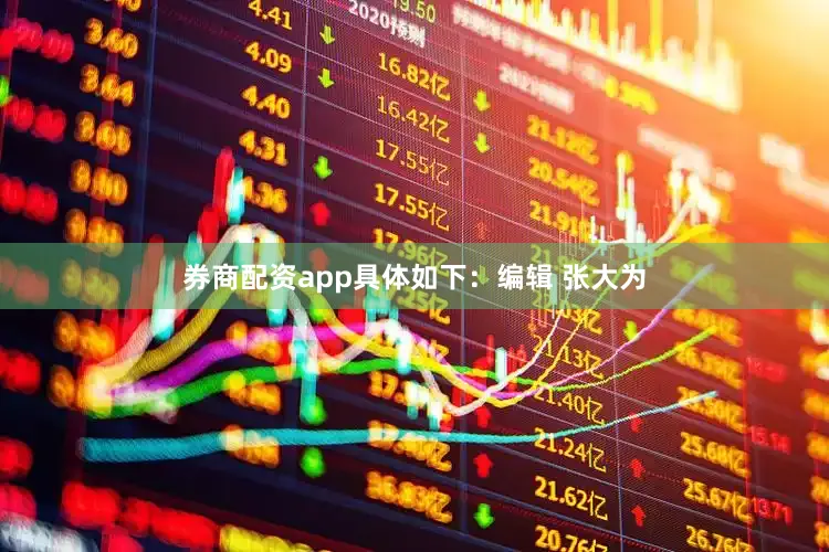 券商配资app具体如下：编辑 张大为