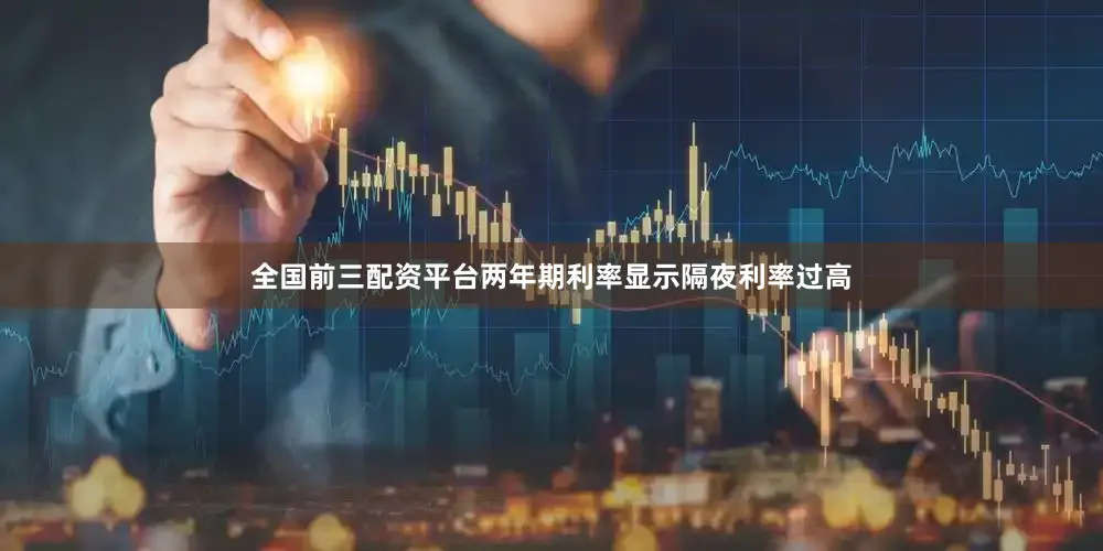 全国前三配资平台两年期利率显示隔夜利率过高