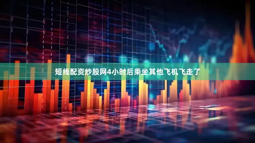 短线配资炒股网4小时后乘坐其他飞机飞走了