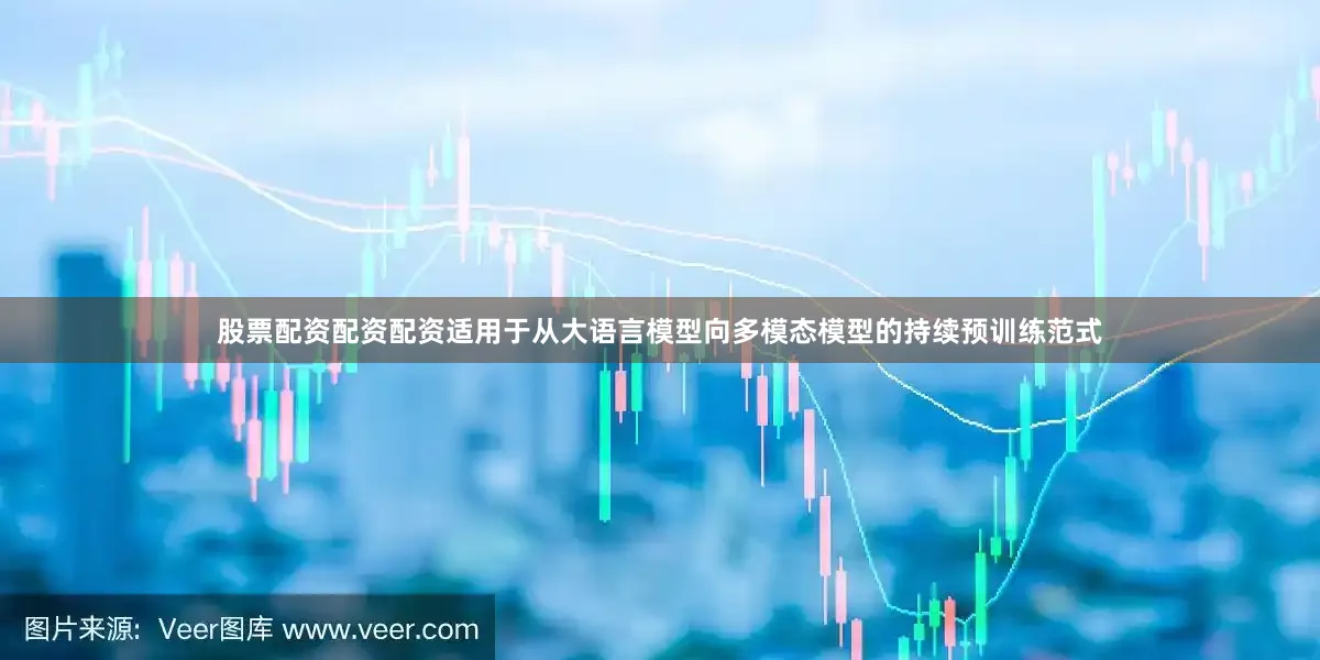 股票配资配资配资适用于从大语言模型向多模态模型的持续预训练范式