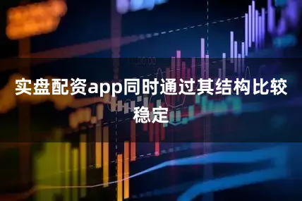 实盘配资app同时通过其结构比较稳定