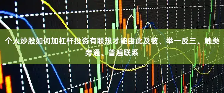 个人炒股如何加杠杆投资有联想才能由此及彼、举一反三、触类旁通、普遍联系