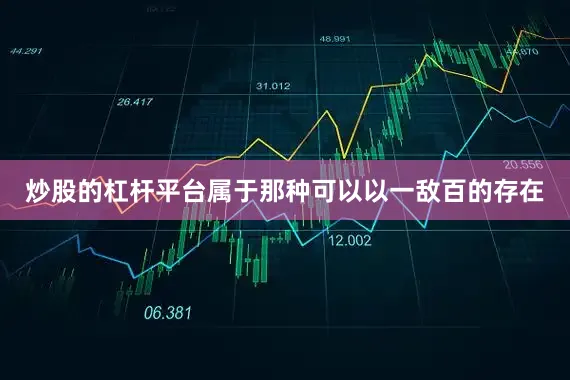 炒股的杠杆平台属于那种可以以一敌百的存在