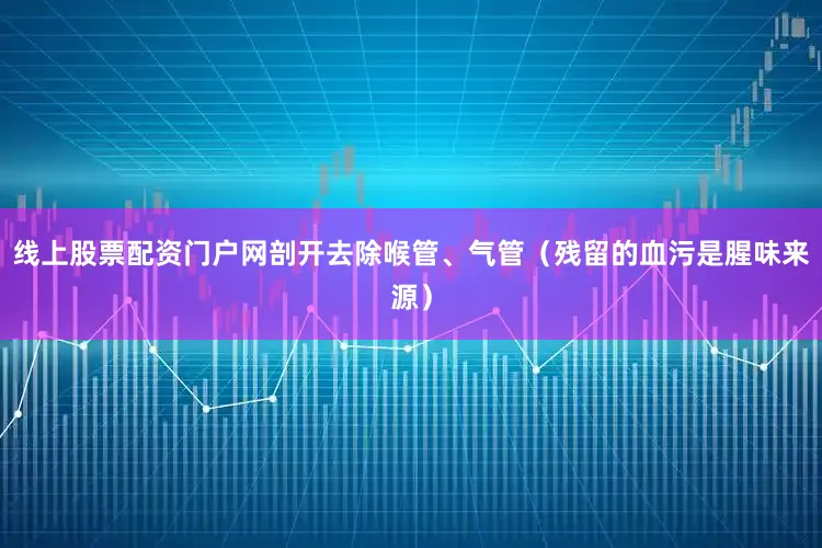 线上股票配资门户网剖开去除喉管、气管（残留的血污是腥味来源）