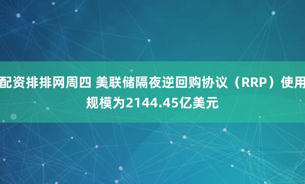 配资排排网周四 美联储隔夜逆回购协议（RRP）使用规模为2144.45亿美元