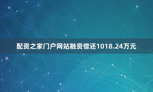 配资之家门户网站融资偿还1018.24万元