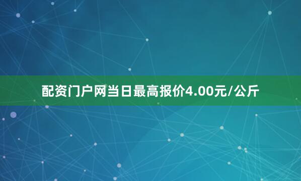 配资门户网当日最高报价4.00元/公斤